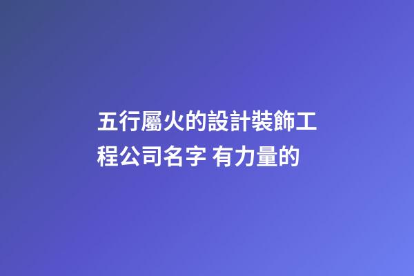 五行屬火的設計裝飾工程公司名字 有力量的-第1張-公司起名-玄機派
